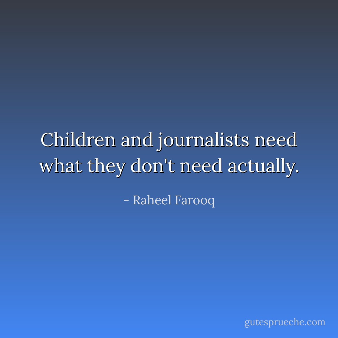 Children and journalists need what they don't need actually. - Raheel Farooq