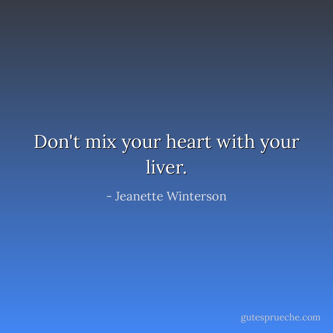 Don't mix your heart with your liver. - Jeanette Winterson