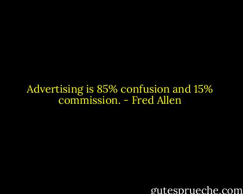 Advertising is 85% confusion and 15% commission. - Fred Allen