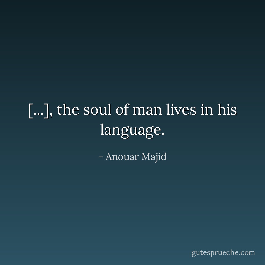 [...], the soul of man lives in his language. - Anouar Majid