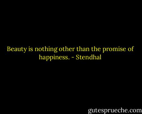 Beauty is nothing other than the promise of happiness. - Stendhal