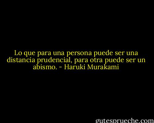 Lo que para una persona puede ser una distancia prudencial, para otra puede ser un abismo. - Haruki Murakami