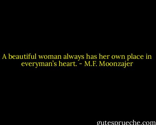 A beautiful woman always has her own place in everyman’s heart. - M.F. Moonzajer