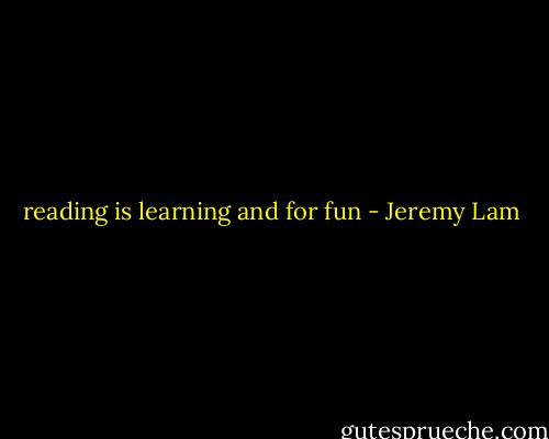 reading is learning and for fun - Jeremy Lam