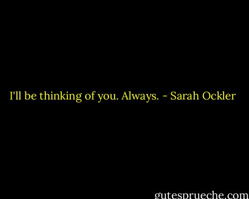 I'll be thinking of you. Always. - Sarah Ockler