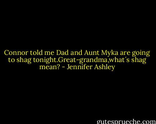 Connor told me Dad and Aunt Myka are going to shag tonight.Great-grandma,what´s shag mean? - Jennifer Ashley