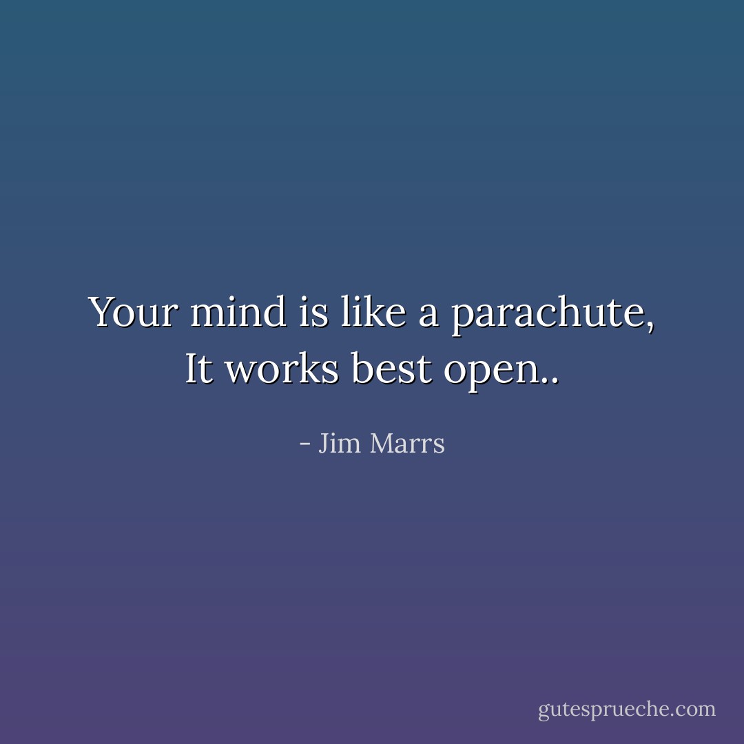 Your mind is like a parachute, It works best open.. - Jim Marrs