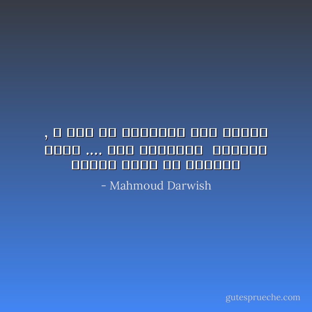 فلتَكُنِ الأَرضُ ما<br />تومئين إليه .... وما تفعلينَهْ<br /><br />جنوبيَّةٌ ,<br />لا تكفُّ عن الدَوَران على نفسها - Mahmoud Darwish