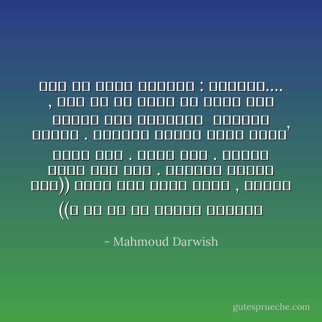 ((لا<br />أُمَّ لي يا اُبْنَتي فَلِدِيني هنا))<br />هكذا تَضَعُ الأرضَ سرّها ,<br />وتُزوِّجُ أُنثى إلى ذَكَر . فخذيني<br />إليها إليك إليَّ . هُنَاكَ هُنا . داخلي<br />خارجي . وخُذيني لتَسْكُنَ نفسي<br />إليكِ’ وأَسْكُنَ أَرضَ السكينهْ<br /><br />سَمَاوِيَّةٌ ,<br />لَيْس لِي ما أَقولُ عن الأرض فيكِ<br />سوى ما تقولُ الغريبُ : سَمَاويَّةٌ.... - Mahmoud Darwish