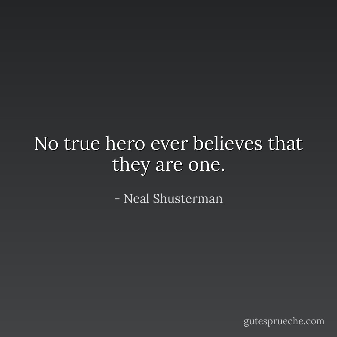No true hero ever believes that they are one. - Neal Shusterman