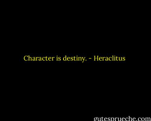 Character is destiny. - Heraclitus