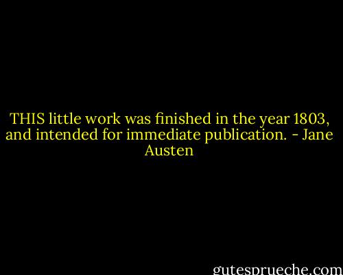 THIS little work was finished in the year 1803, and intended for immediate publication. - Jane Austen