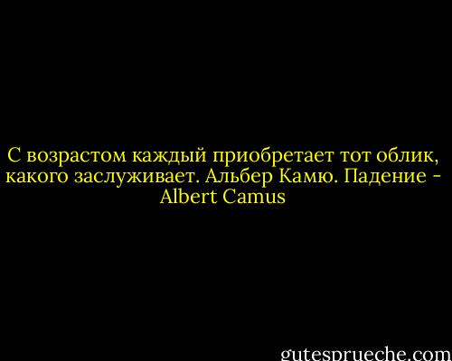 С возрастом каждый приобретает тот облик, какого заслуживает. Альбер Камю. Падение - Albert Camus