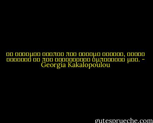 Οι στιγμές σιωπής που έχουμε βιώσει, είναι συνήθως οι πιο θορυβώδεις εμπειρίες μας. - Georgia Kakalopoulou