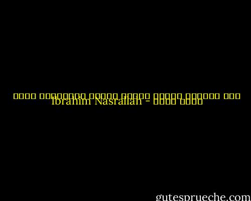 حين تكونين وحيدة تتغير نظرتك للأشياء، تصبح أكثر قربا - Ibrahim Nasrallah