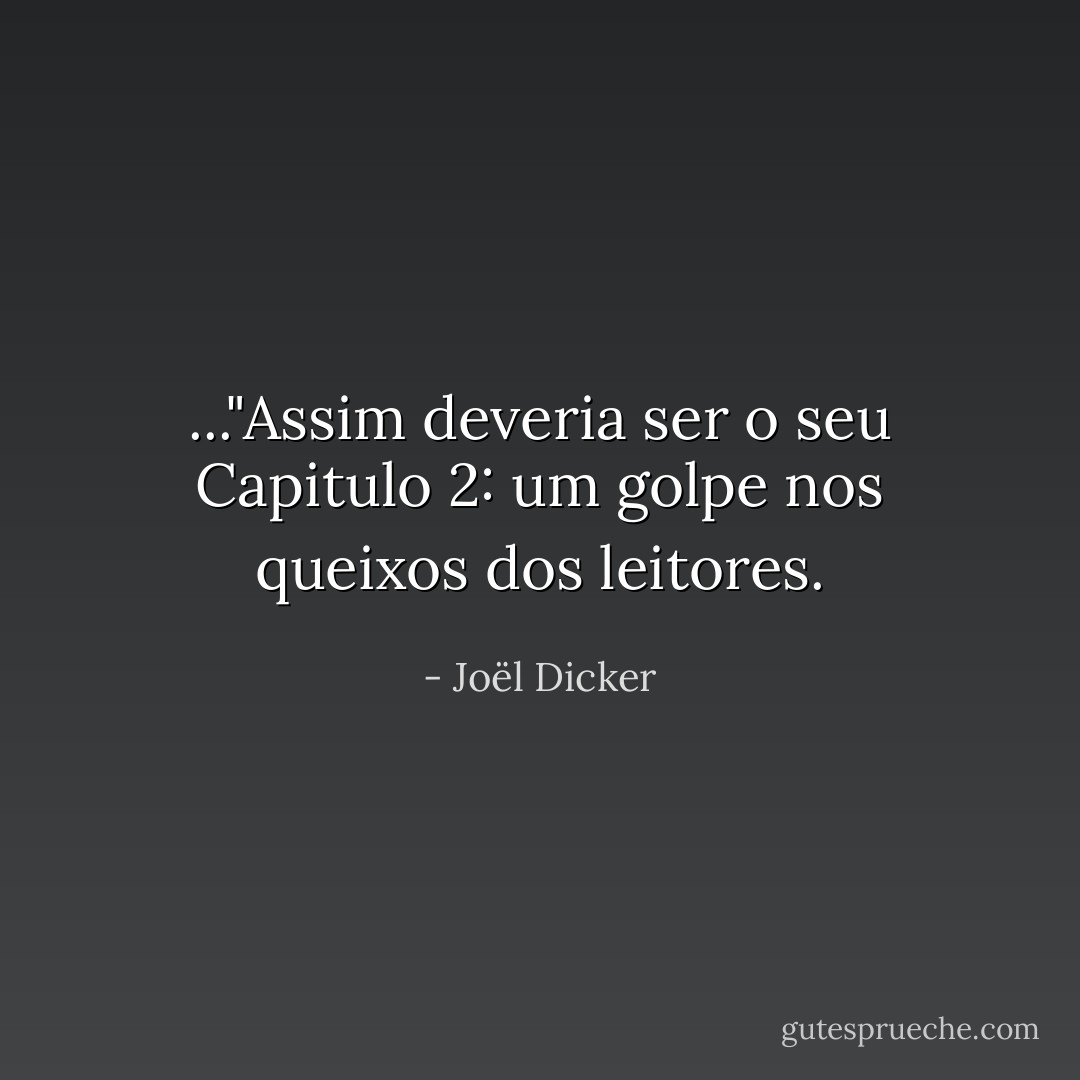 ..."Assim deveria ser o seu Capitulo 2: um golpe nos queixos dos leitores. - Joël Dicker