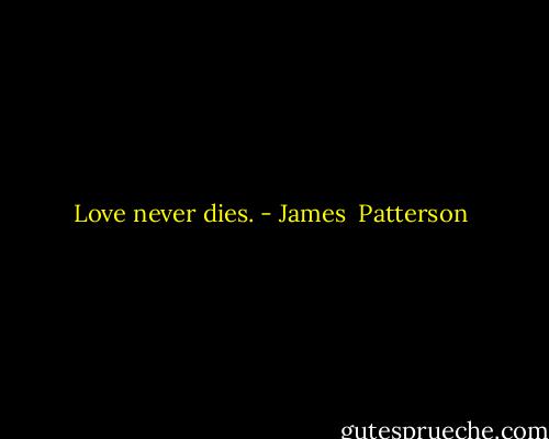 Love never dies. - James  Patterson