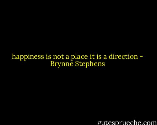 happiness is not a place it is a direction - Brynne Stephens