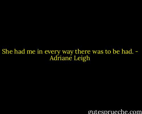 She had me in every way there was to be had. - Adriane Leigh