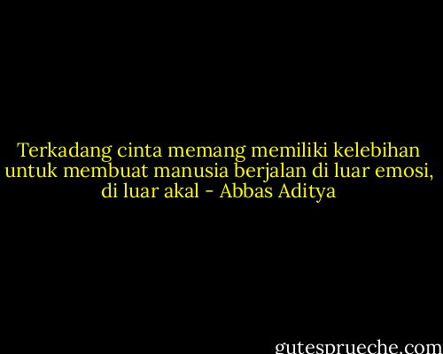 Terkadang cinta memang memiliki kelebihan untuk membuat manusia berjalan di luar emosi, di luar akal - Abbas Aditya