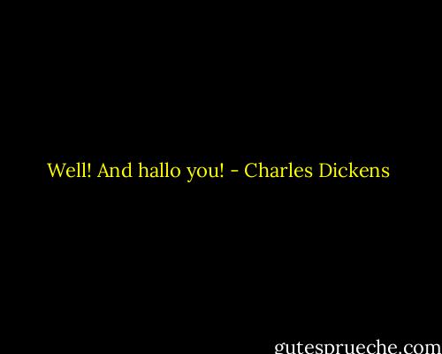 Well! And hallo you! - Charles Dickens