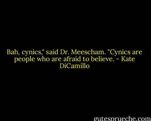 Bah, cynics," said Dr. Meescham. "Cynics are people who are afraid to believe. - Kate DiCamillo