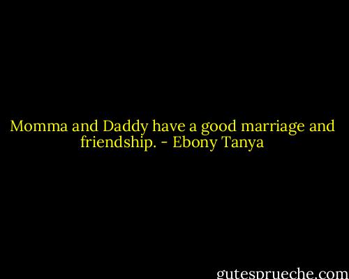 Momma and Daddy have a good marriage and friendship. - Ebony Tanya
