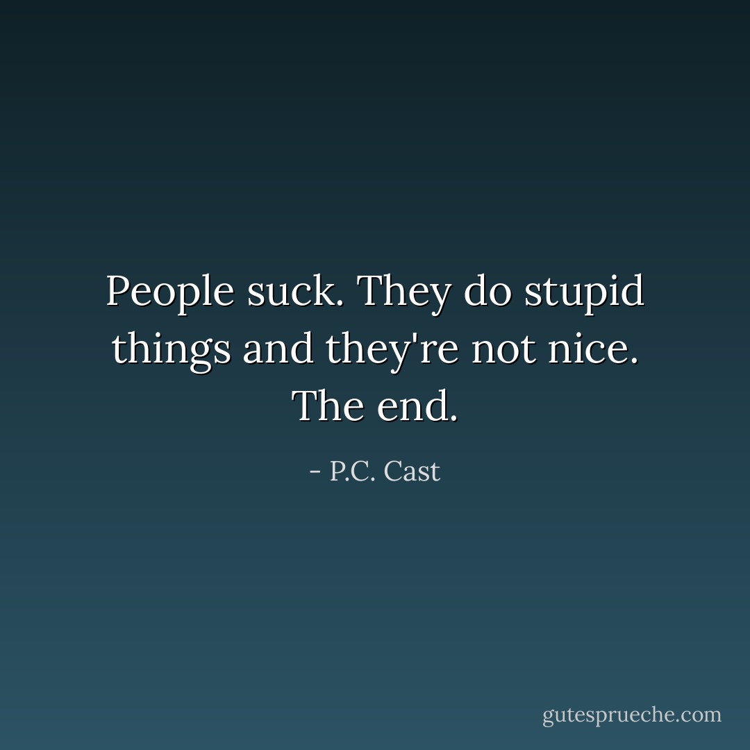 People suck. They do stupid things and they're not nice. The end. - P.C. Cast