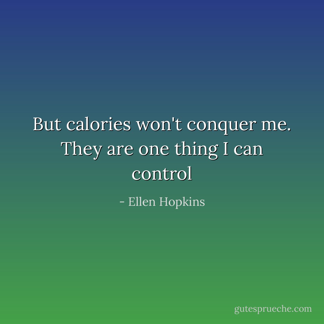 But calories won't conquer me. They are one thing I can control - Ellen Hopkins