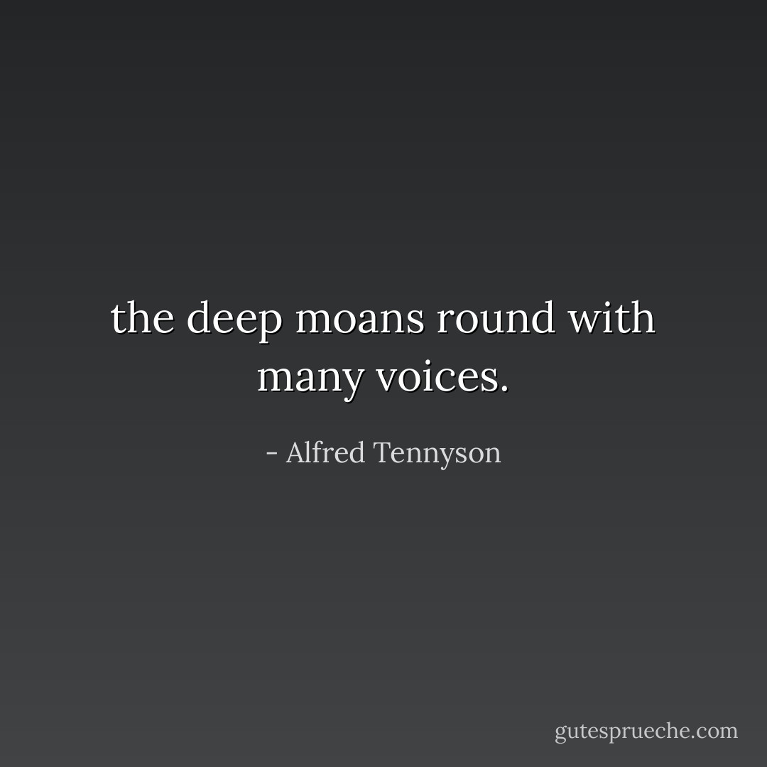 the deep moans round with many voices. - Alfred Tennyson