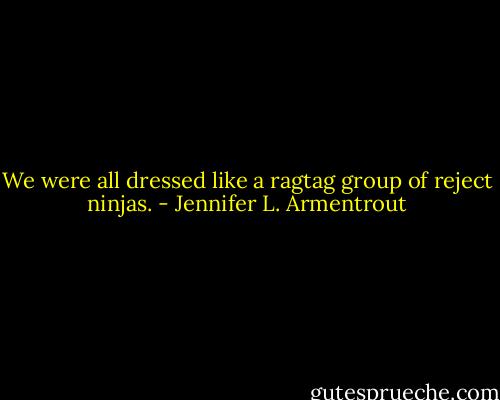 We were all dressed like a ragtag group of reject ninjas. - Jennifer L. Armentrout