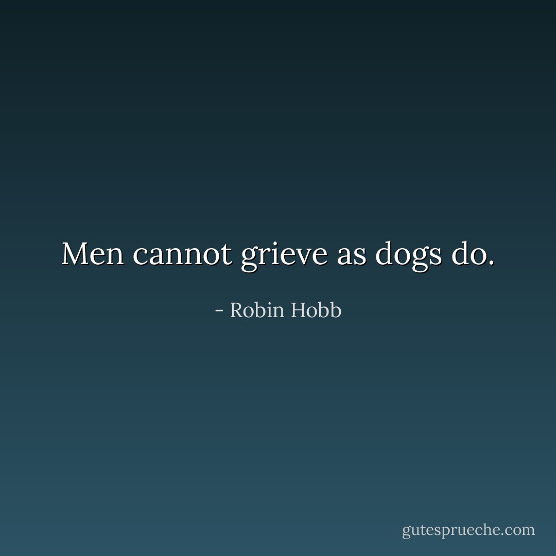 Men cannot grieve as dogs do. - Robin Hobb