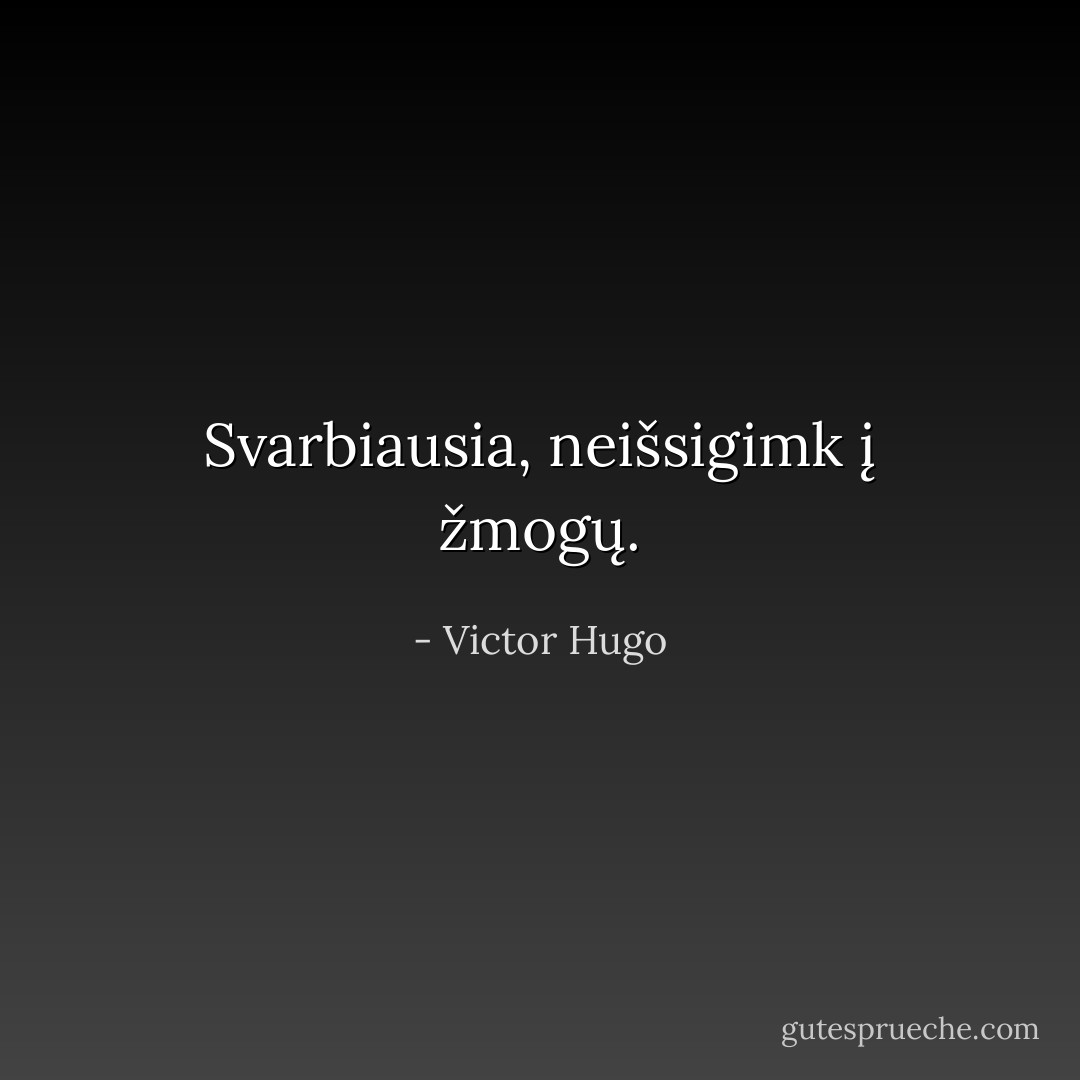 Svarbiausia, neišsigimk į žmogų. - Victor Hugo