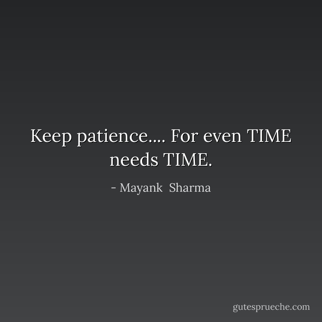 Keep patience.... For even TIME needs TIME. - Mayank  Sharma