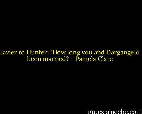 Javier to Hunter: "How long you and Dargangelo been married? - Pamela Clare