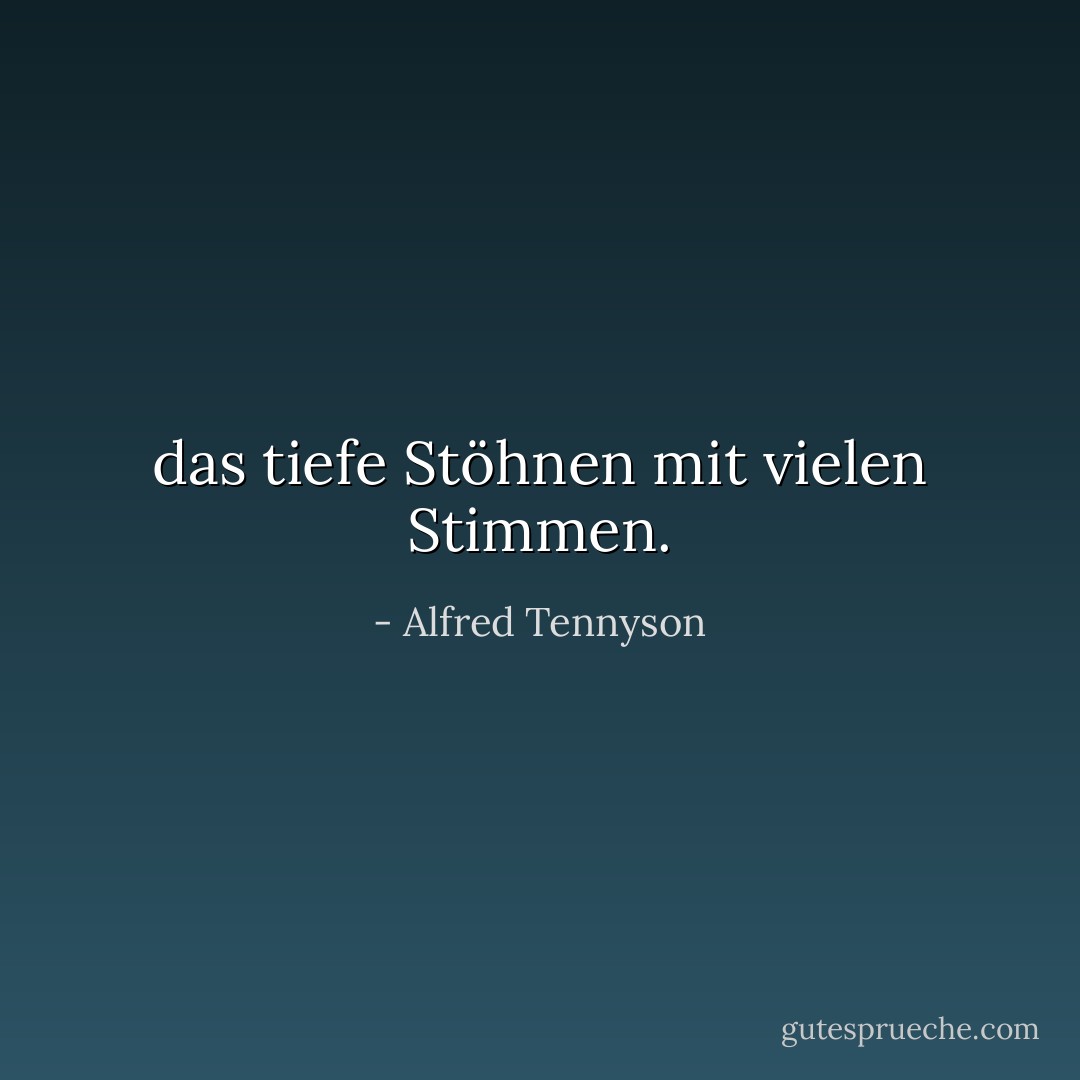 das tiefe Stöhnen mit vielen Stimmen. - Alfred Tennyson<
