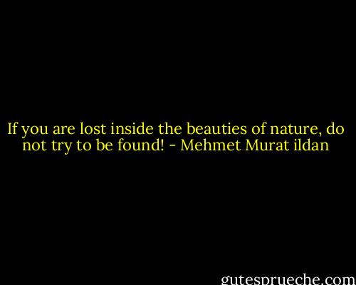 If you are lost inside the beauties of nature, do not try to be found! - Mehmet Murat ildan