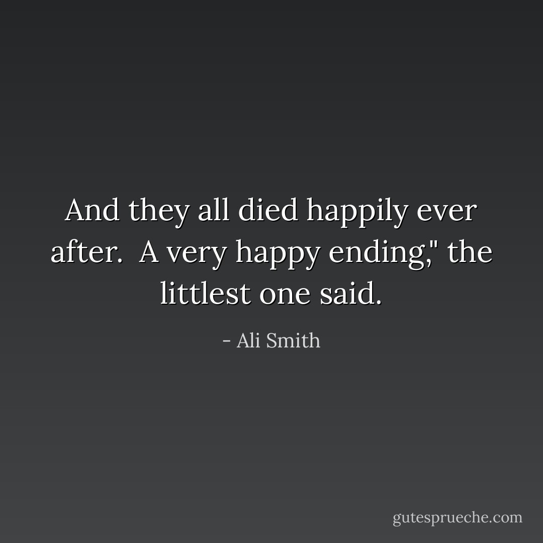 And they all died happily ever after.<br /><br />A very happy ending," the littlest one said. - Ali Smith