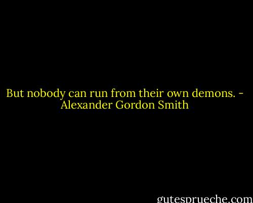 But nobody can run from their own demons. - Alexander Gordon Smith