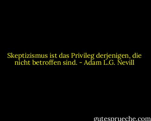 Skeptizismus ist das Privileg derjenigen, die nicht betroffen sind. - Adam L.G. Nevill