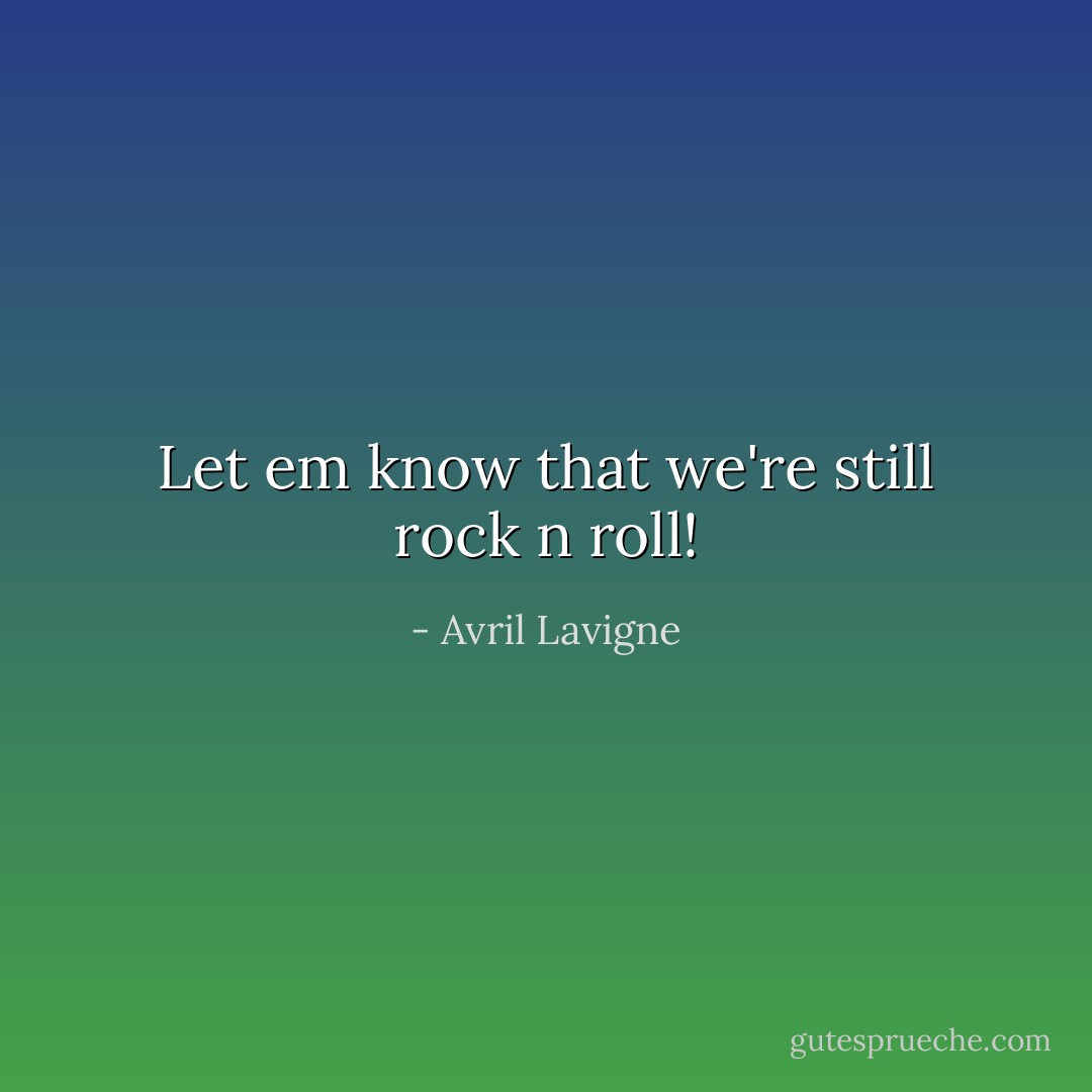 Let em know that we're still rock n roll! - Avril Lavigne