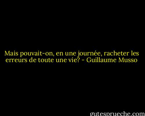 Mais pouvait-on, en une journée, racheter les erreurs de toute une vie? - Guillaume Musso