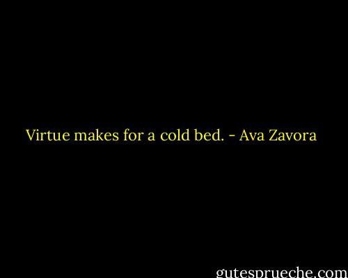 Virtue makes for a cold bed. - Ava Zavora