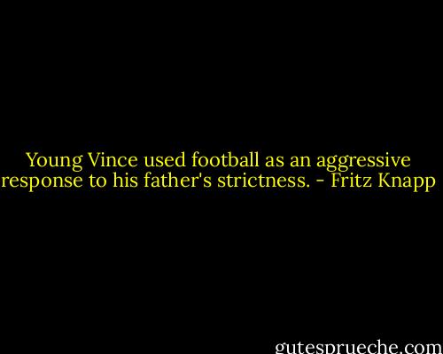 Young Vince used football as an aggressive response to his father's strictness. - Fritz Knapp