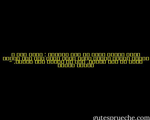 هناك حقيقة كبرى في هذا العالم : أياً تكن ، ومهما تفعل، عندما ترغب حقاً بشيء ما، فإن رغبتك تولد من روح الكون. هذه هي مهمتك على الأرض. - باولو كويلو