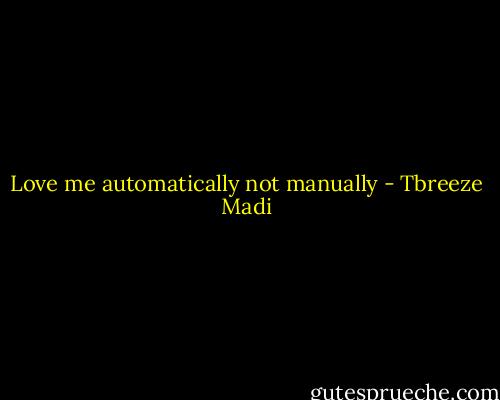 Love me automatically not manually - Tbreeze Madi