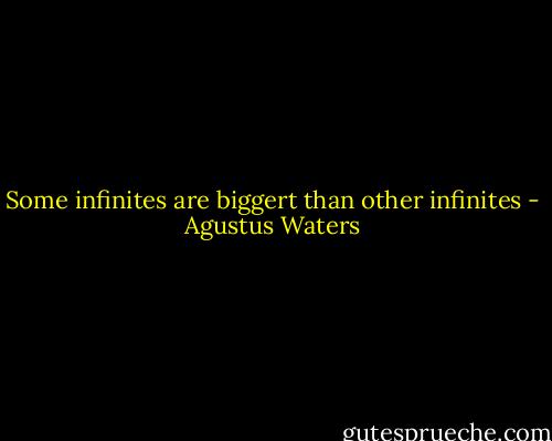 Some infinites are biggert than other infinites - Agustus Waters