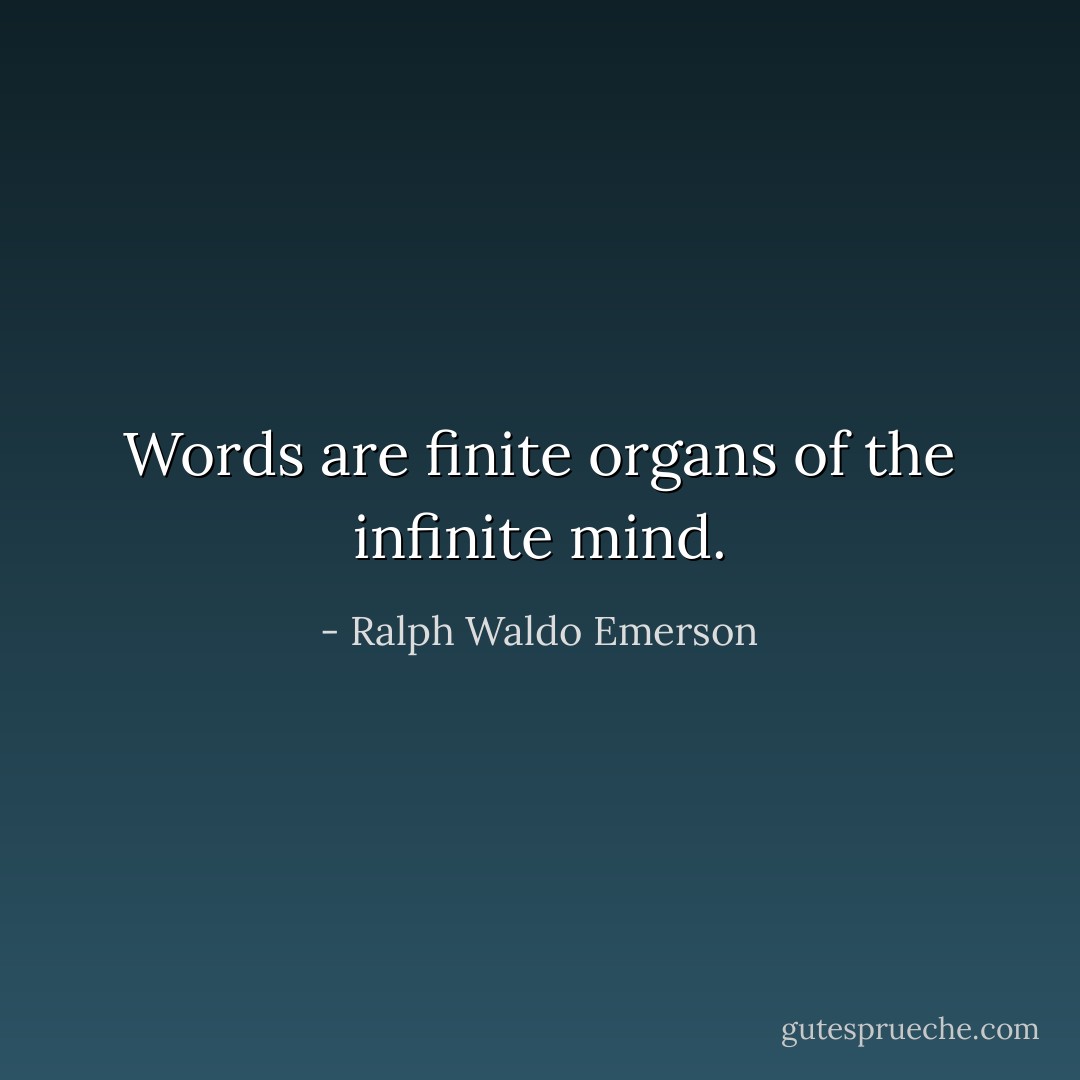 Words are finite organs of the infinite mind. - Ralph Waldo Emerson
