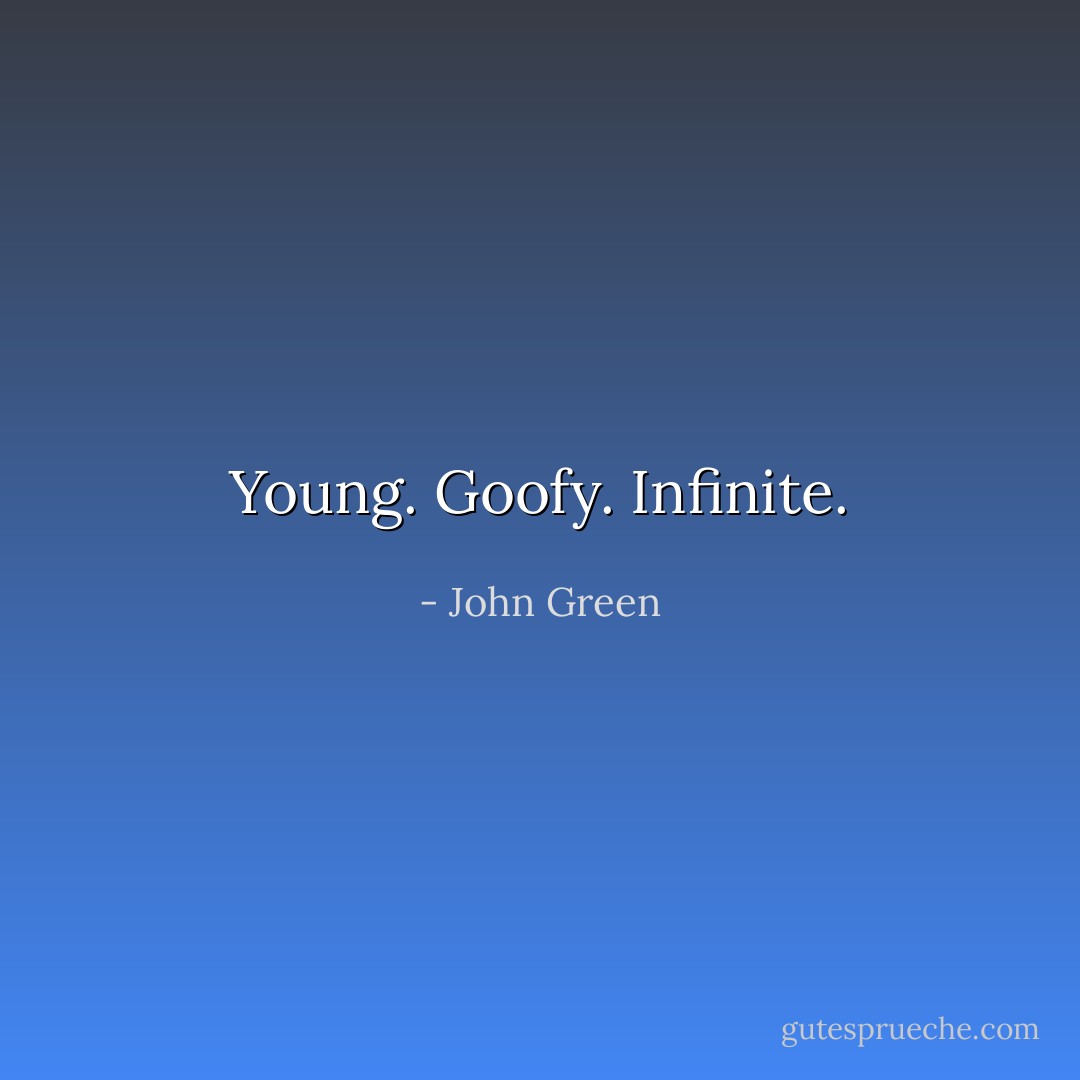 Young. Goofy. Infinite. - John Green