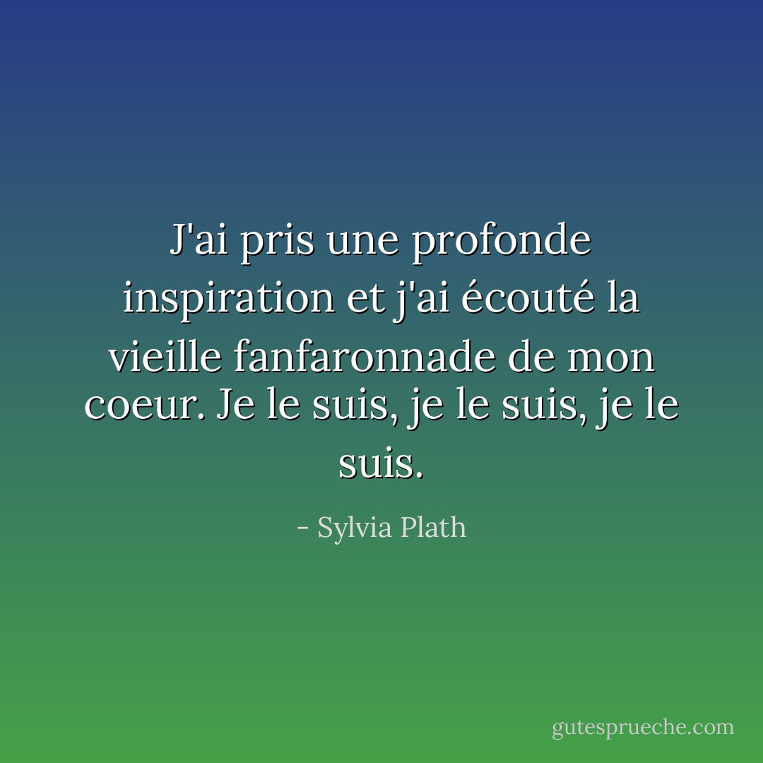 J'ai pris une profonde inspiration et j'ai écouté la vieille fanfaronnade de mon coeur. Je le suis, je le suis, je le suis. - Sylvia Plath